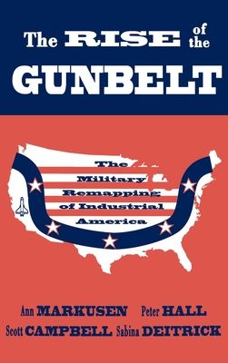 The Rise of the Gunbelt : The Military Remapping of Industrial America