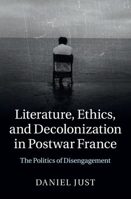Literature, Ethics, and Decolonization in Postwar France : The Politics of Disengagement