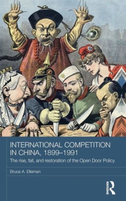International Competition in China, 1899-1991 : The Rise, Fall, and Restoration of the Open Door Policy