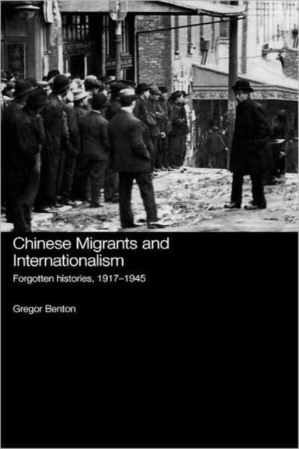 Chinese Migrants and Internationalism : Forgotten Histories, 1917–1945