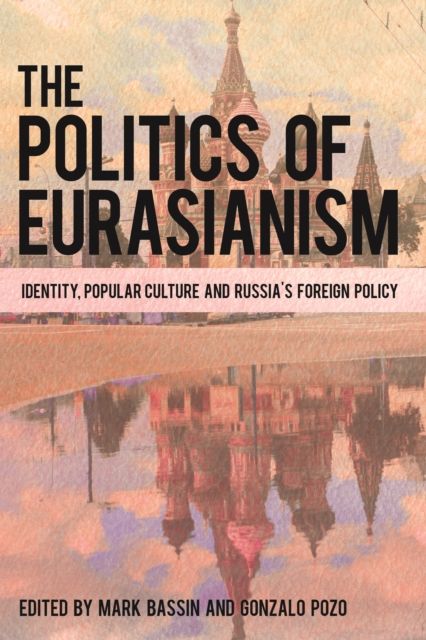 The Politics of Eurasianism : Identity, Popular Culture and Russia's Foreign Policy