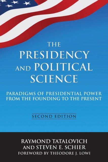 The Presidency and Political Science: Paradigms of Presidential Power from the Founding to the Present: 2014 : Paradigms of Presidential Power from the Founding to the Present