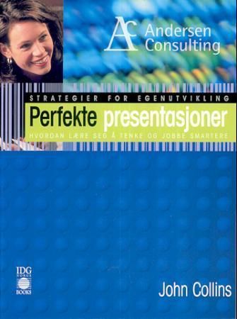 Perfekte presentasjoner : hvordan lære seg å tenke og jobbe smartere