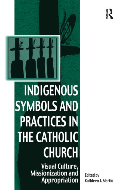 Indigenous Symbols and Practices in the Catholic Church : Visual Culture, Missionization and Appropriation