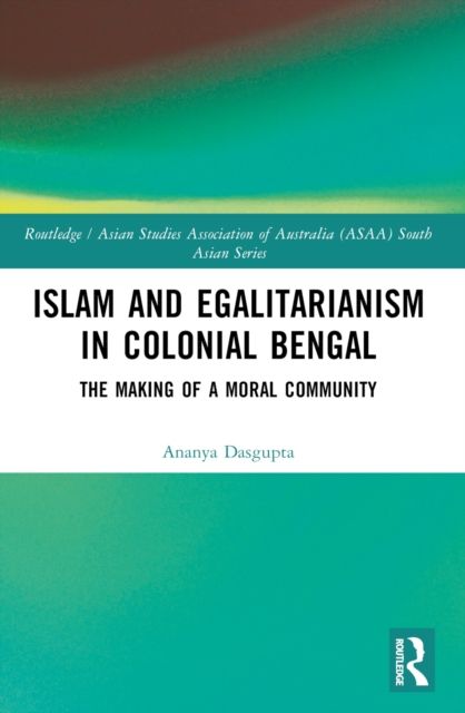 Islam and Egalitarianism in Colonial Bengal : The Making of a Moral Community