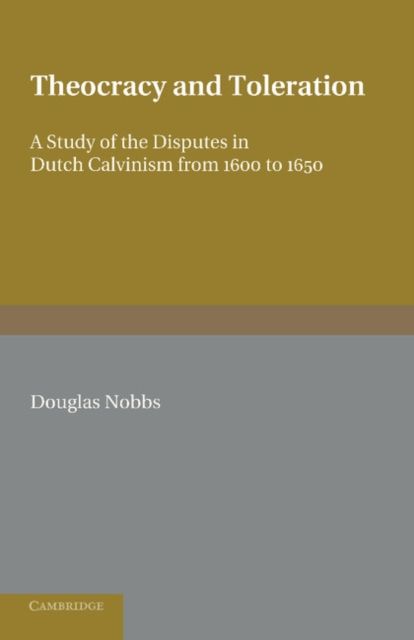 Theocracy and Toleration : A Study of the Disputes in Dutch Calvinism from 1600 to 1650