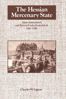 The Hessian Mercenary State : Ideas, Institutions, and Reform under Frederick II, 1760-1785