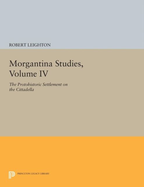 Morgantina Studies, Volume IV : The Protohistoric Settlement on the Cittadella