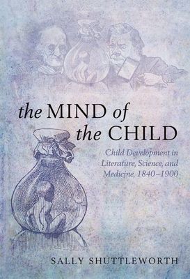 The Mind of the Child : Child Development in Literature, Science, and Medicine 1840-1900