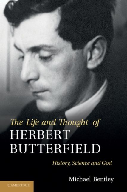 The Life and Thought of Herbert Butterfield : History, Science and God