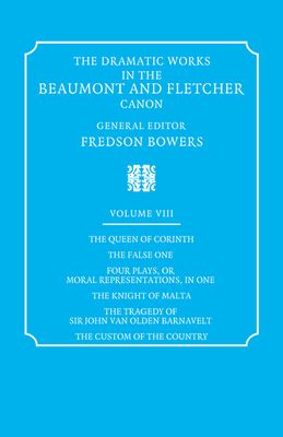 The Dramatic Works in the Beaumont and Fletcher Canon: Volume 8, The Queen of Corinth, The False One, Four Plays, or Moral Representations, in One, The Knight of Malta, The Tragedy of Sir John Van Olden Barnavelt, The Custom of the Country