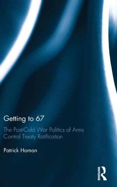 Getting to 67 : The Post-Cold War Politics of Arms Control Treaty Ratification