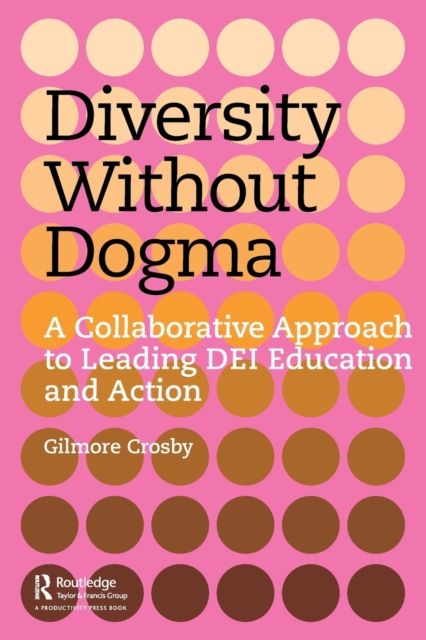 Diversity Without Dogma : A Collaborative Approach to Leading DEI Education and Action