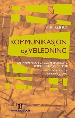 Kommunikasjon og veiledning : en innføring i Gregory Batesons kommunikasjonsteori : med historier fra veiledningspraksis