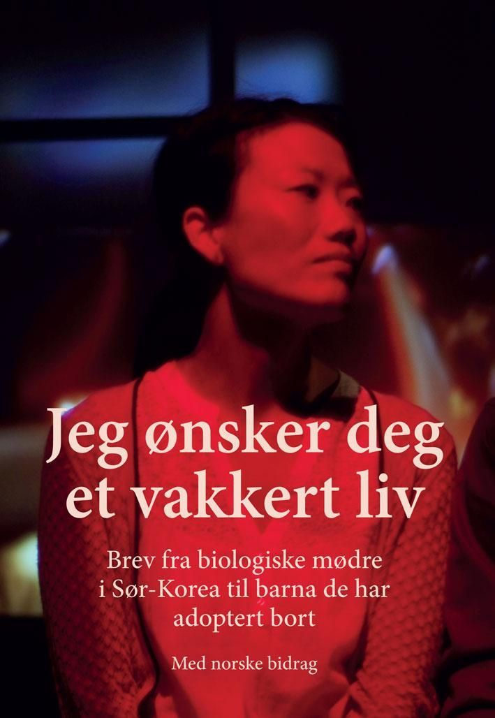 Jeg ønsker deg et vakkert liv : brev fra biologiske mødre i Sør-Korea til barna de har adoptert bort : med norske bidrag