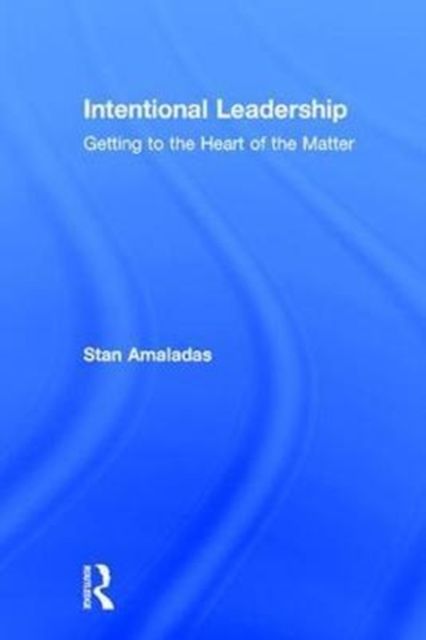 Intentional Leadership : Getting to the Heart of the Matter