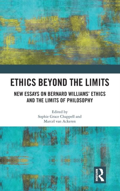 Ethics Beyond the Limits : New Essays on Bernard Williams? Ethics and the Limits of Philosophy