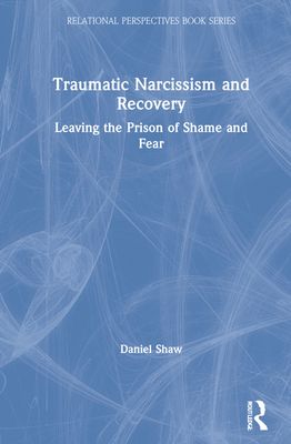 Traumatic Narcissism and Recovery : Leaving the Prison of Shame and Fear