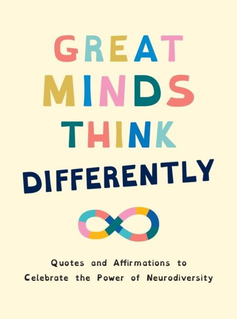 Great Minds Think Differently : A Celebration of Those with ADHD, Autism, Dyslexia and Other Neurodivergent Conditions