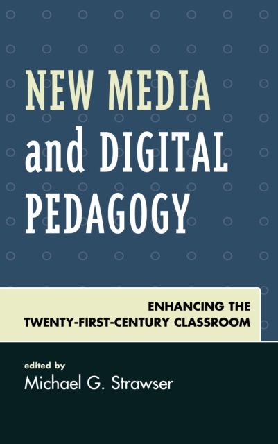 New Media and Digital Pedagogy : Enhancing the Twenty-First-Century Classroom