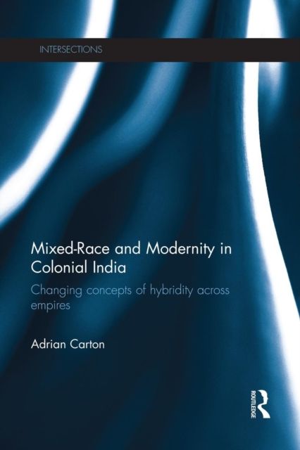 Mixed-Race and Modernity in Colonial India : Changing Concepts of Hybridity Across Empires