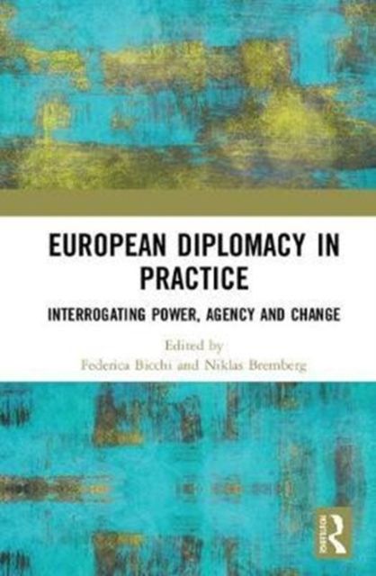 European Diplomacy in Practice : Interrogating Power, Agency and Change