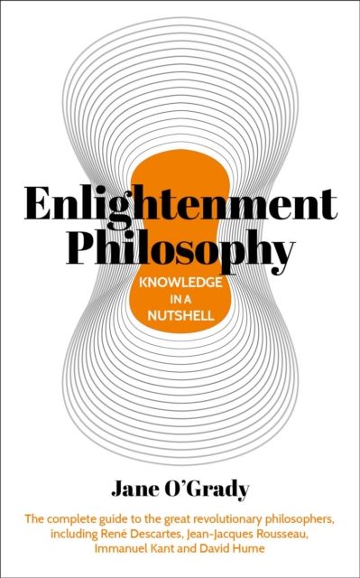 Knowledge in a Nutshell: Enlightenment Philosophy : The complete guide to the great revolutionary philosophers, including Rene Descartes, Jean-Jacques Rousseau, Immanuel Kant, and David Hume