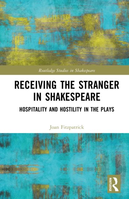 Receiving the Stranger in Shakespeare : Hospitality and Hostility in the Plays