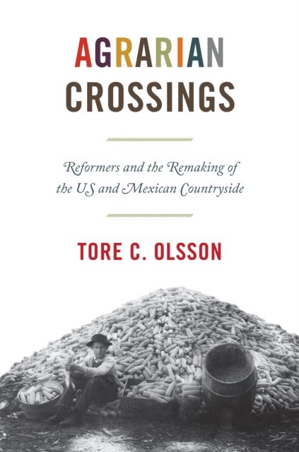 Agrarian Crossings : Reformers and the Remaking of the US and Mexican Countryside