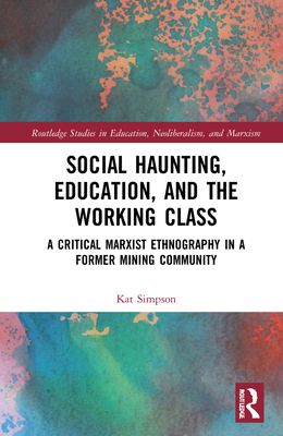 Social Haunting, Education, and the Working Class : A Critical Marxist Ethnography in a Former Mining Community
