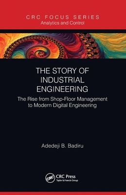 The Story of Industrial Engineering : The Rise from Shop-Floor Management to Modern Digital Engineering