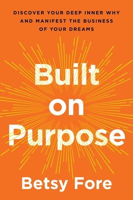 Built on Purpose : Discover Your Deep Inner Why and Manifest the Business of Your Dreams