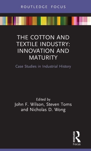 The Cotton and Textile Industry: Innovation and Maturity : Case Studies in Industrial History