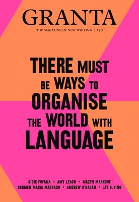 Granta 150 : There Must Be Ways to Organise the World with Language