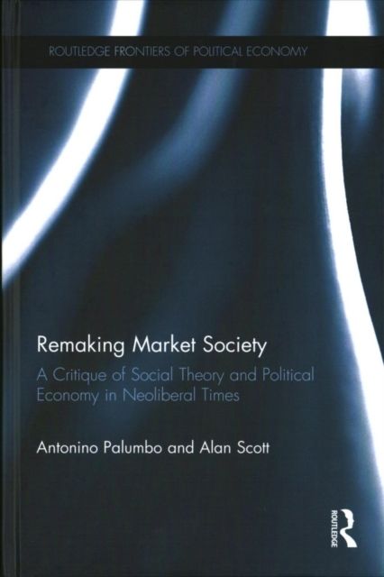 Remaking Market Society : A Critique of Social Theory and Political Economy in Neoliberal Times
