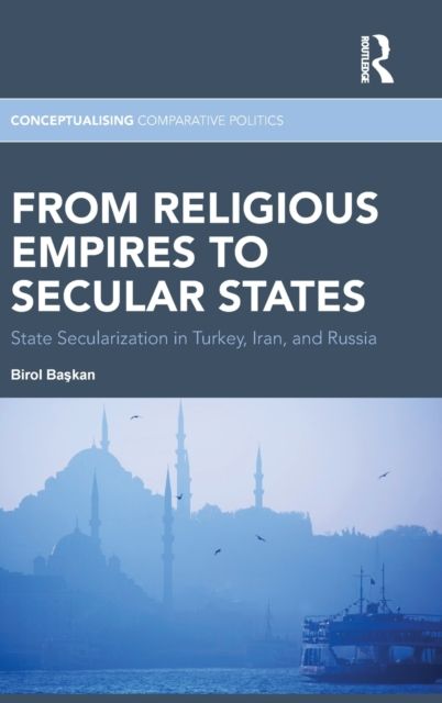 From Religious Empires to Secular States : State Secularization in Turkey, Iran, and Russia
