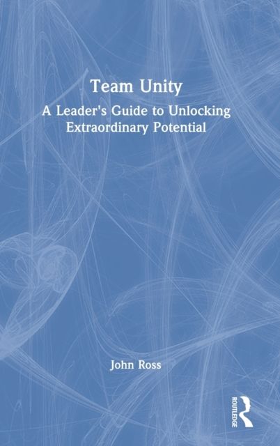 Team Unity : A Leader's Guide to Unlocking Extraordinary Potential