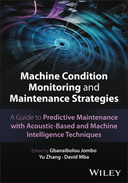 Machine Condition Monitoring and Maintenance Strategies : A Guide to Predictive Maintenance With Acoustic-based and Machine Intelligence Techniques