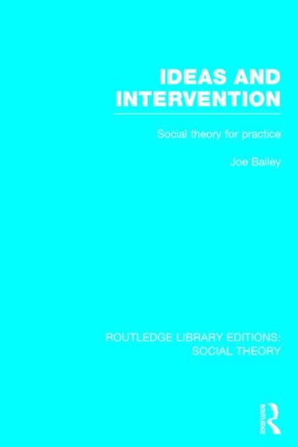 Ideas and Intervention (RLE Social Theory) : Social Theory for Practice