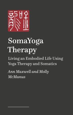 SomaYoga Therapy : Living an Embodied Life Using Yoga Therapy and Somatics