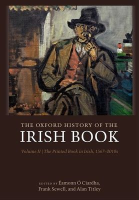 The Oxford History of the Irish Book, Volume II : The Printed Book in Irish, 1567-2010s