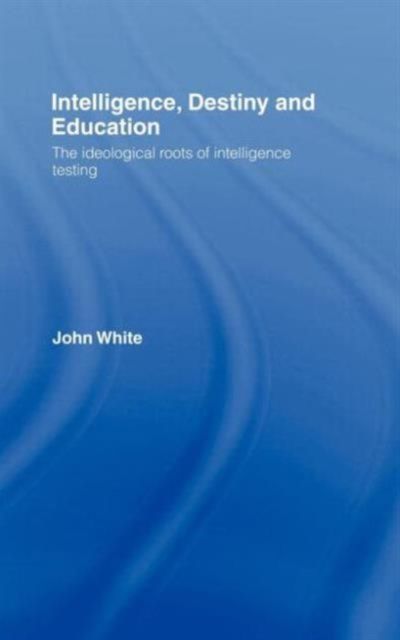 Intelligence, Destiny and Education : The Ideological Roots of Intelligence Testing