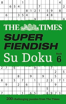 The Times Super Fiendish Su Doku Book 6 : 200 Challenging Puzzles from the Times
