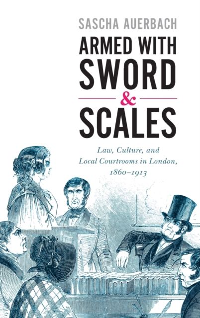 Armed with Sword and Scales : Law, Culture, and Local Courtrooms in London, 1860–1913