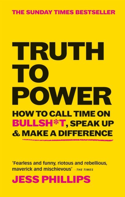Truth to Power : How to Call Time on Bullsh*t, Speak Up & Make A Difference (The Sunday Times Bestseller)