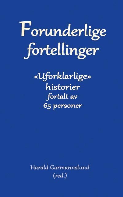 Forunderlige fortellinger : en samling "uforklarlige" historier, fortalt av 65 personer