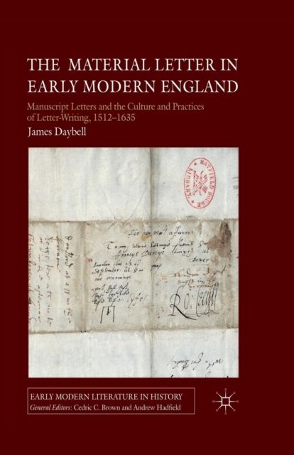The Material Letter in Early Modern England : Manuscript Letters and the Culture and Practices of Letter-Writing, 1512-1635