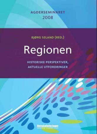 Regionen : historiske perspektiver, aktuelle utfordringer : Agderseminaret 2008