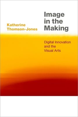 Image in the Making : Digital Innovation and the Visual Arts