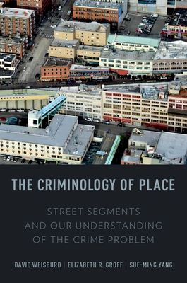 The Criminology of Place : Street Segments and Our Understanding of the Crime Problem